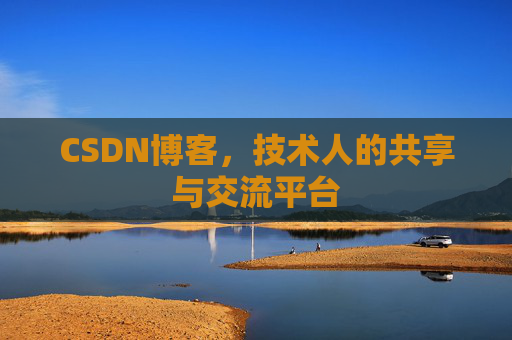 CSDN博客，技术人的共享与交流平台